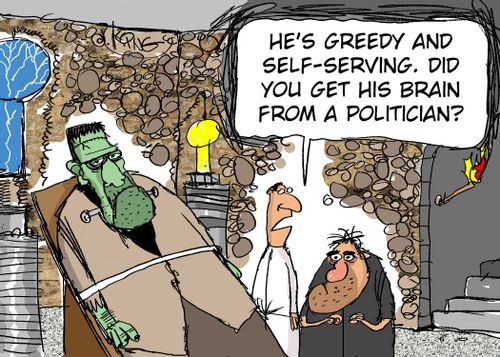 "He's greedy and self-serving. Did you get his brain from a politician?"
