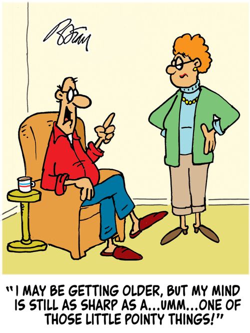 "I may be getting older, but my mind is still as sharp as a...umm...one of those little pointy things!"
