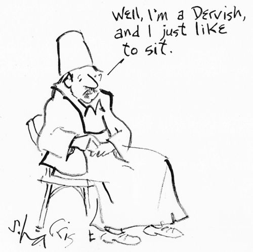 "Well, I'm a Dervish, and I just like to sit."