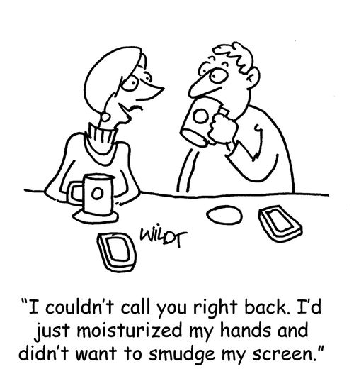 "I couldn't call you right back. I'd just moisturized my hands and didn't want to sludge my screen."