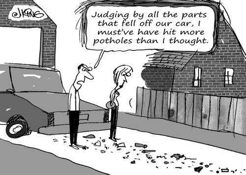 "Judging by all the parts that fell off our car, I must've have hit more potholes than I thought."