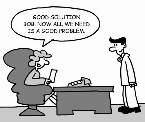 "Good solution, Bob. Now all we need is a good problem."