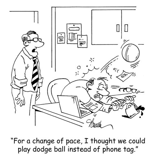 "For a change of pace, I thought we could play dodge ball instead of phone tag."