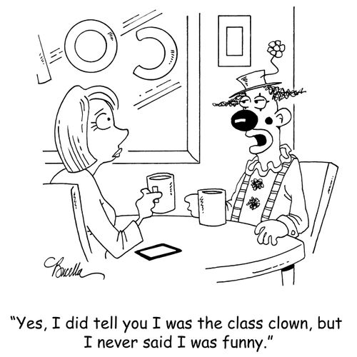 "Yes, I did tell you I was the class clown, but I never said I was funny."