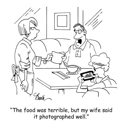 "The food was terrible, but my wife said it photographed well."