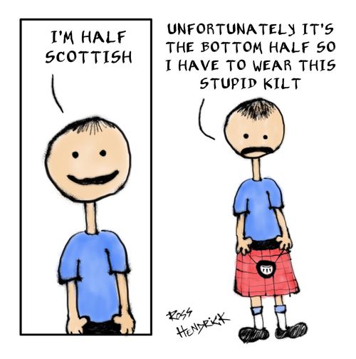 "I'm half Scottish...Unfortunately it's the bottom half so I have to wear this stupid kilt."