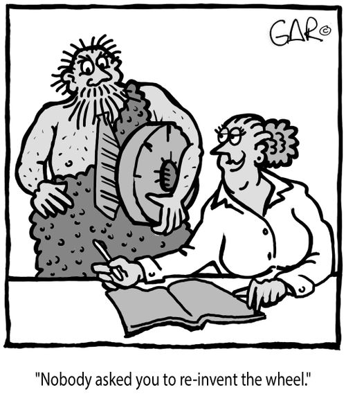 "Nobody asked you to re-invent the wheel."