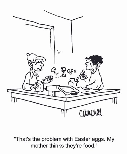 "That's the problem with Easter eggs. My mother thinks they're food."