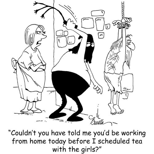 "Couldn't you have told me you'd be working from home today before I scheduled tea with the girls?"