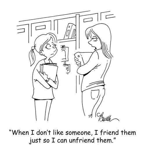 "When I don't like someone, I friend them just so I can unfriend them."