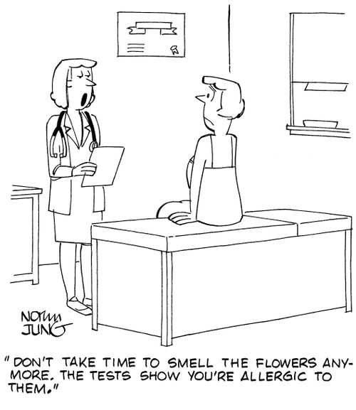 "Don't take time to smell the flowers anymore. The tests show you're allergic to them."