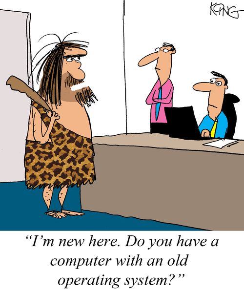 "I'm new here. Do you have a computer with an old operating system?"
