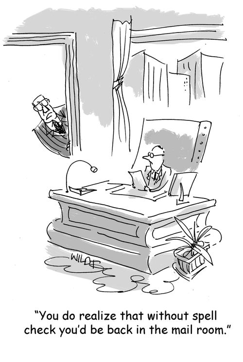 "You do realize that without spell check you'd be back in the mailroom."