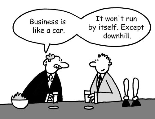 "Business is like a car. . .It won't run by itself. Except downhill."