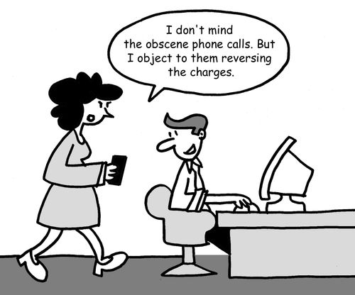 "I don't mind the obscene phone calls. But I object to them reversing the charges."