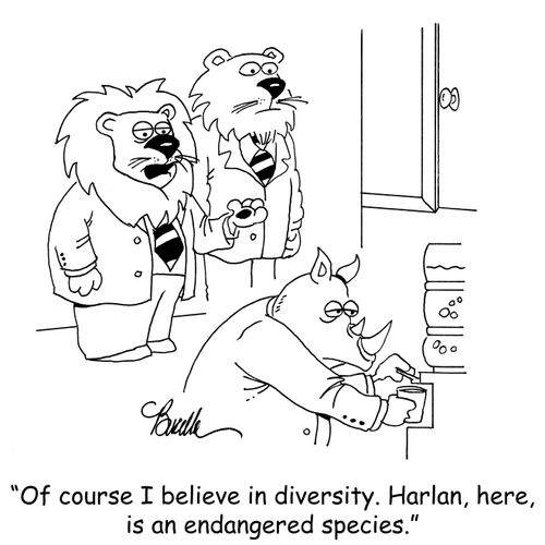 "Of course I believe in diversity. Harlan, here, is an endangered species."