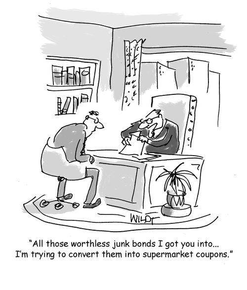 "All those worthless junk bonds I got you into... I'm trying to convert them into supermarket coupons."