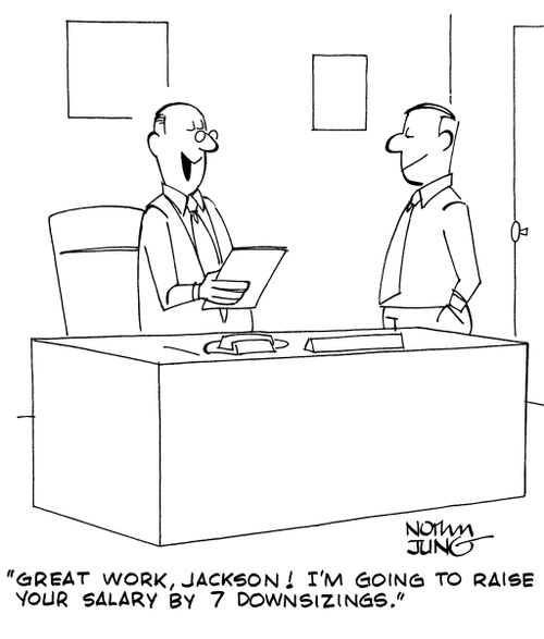 "Great work, Jackson! I'm going to raise your salary by 7 downsizings."