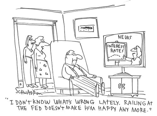 "I don't know what's wrong lately. Railing at the fed doesn't make him happy any more."