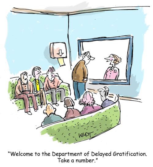 "Welcome to the Department of Delayed Gratification. Take a number."