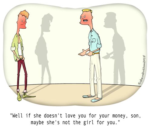 "Well, if she doesn't love you for your money, son, maybe she's not the girl for you."