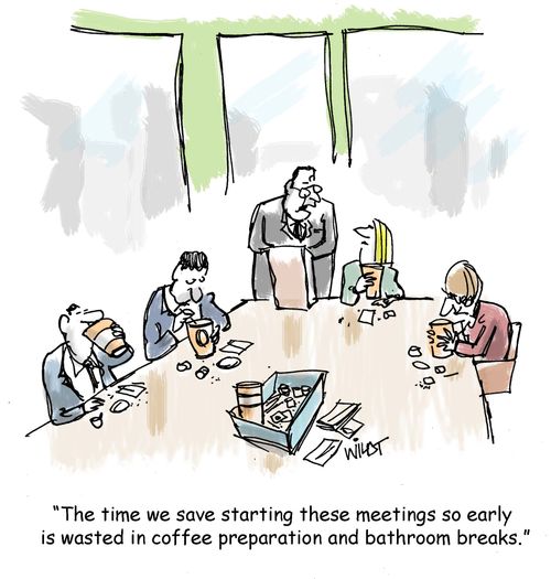 "The time we save tarting these meetings so early is wasted in coffee preparation and bathroom breaks."
