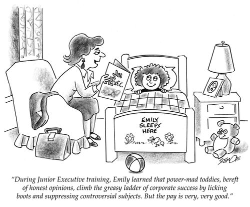 "During Junior Executive training, Emily learned that power-mad toddies, bereft of honest opinions, climb the greasy ladder of corporate success by licking boots and suppressing controversial subjects. But the pay is very, very good."