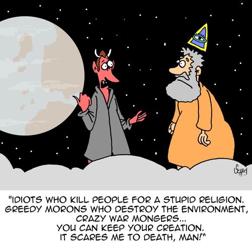 "Idiots who kill people for a stupid religion. Greedy morons who destroy the environment, crazy war mongers...you can keep your creation. It scares me to death, man!"