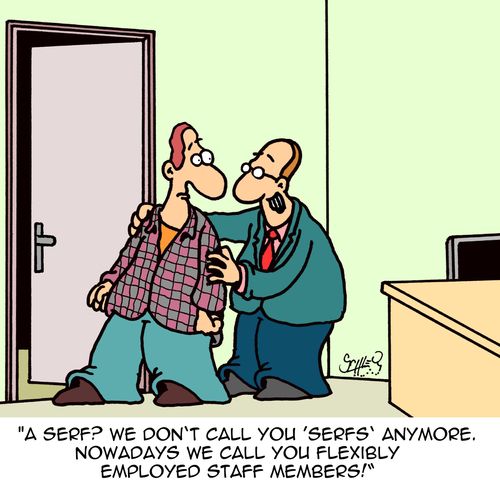 "A serf? We don't call you 'serfs' anymore. Nowadas we call you flexibly employed staff members!"