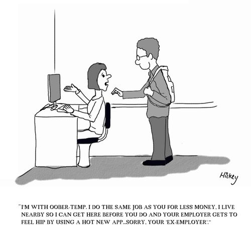 "I'm with Oober-temp. I do the same job as you for less money. I live nearby so I can get here before you do and your employer gets to feel hip by using a hot new app...sorry, your 'ex-employer'."