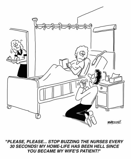 "Please, please... stop buzzing the nurses every 30 seconds! My home-life has been hell since you became my wife's patient!"