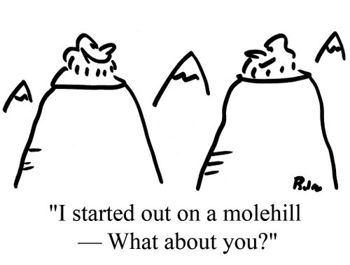 "I started out on a molehill - What about you?"
