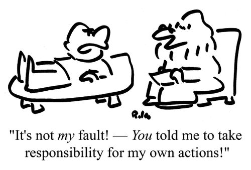 "It's not my fault! - You told me to take responsibility for my own actions!"