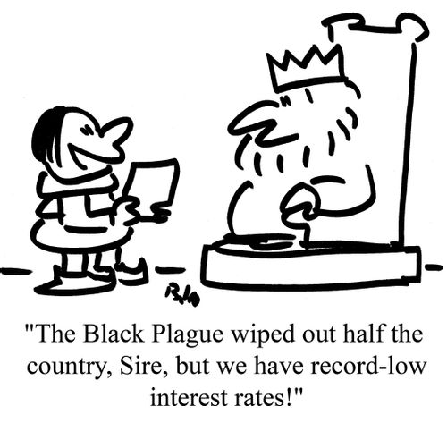 "The Black Plague wiped out half the country, Sire, but we have record-low interest rates!"