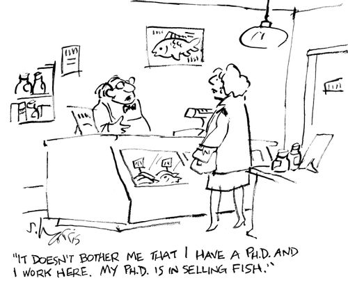 "It doesn't bother me that I have a Ph.D. and I work here.  My Ph.D. is in selling fish."
