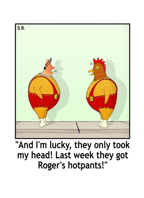 "And I'm lucky, they only took my head! Last week they got Roger's hotpants!"