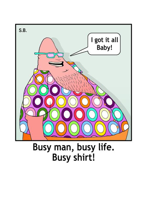 Busy man, busy life, busy shirt.