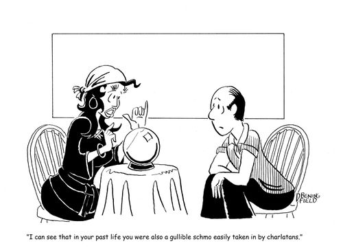 "I can see that in your past life you were also a gullible schmo easily taken in by charlatans."