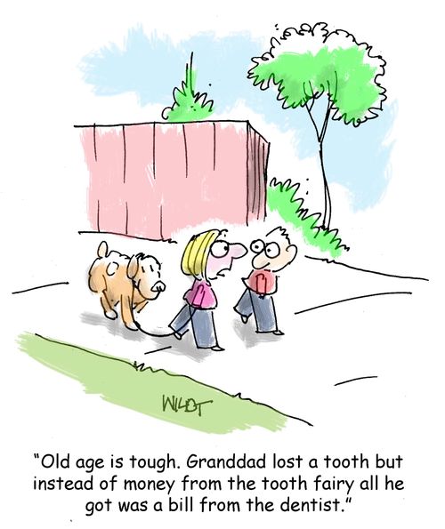 "Old age is tough. Granddad lost a tooth but instead of money from the tooth fairy all he got was a bill from the dentist."