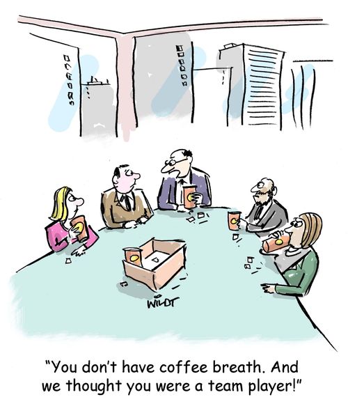 "You don't have coffee breath. And you call yourself a team player!"
