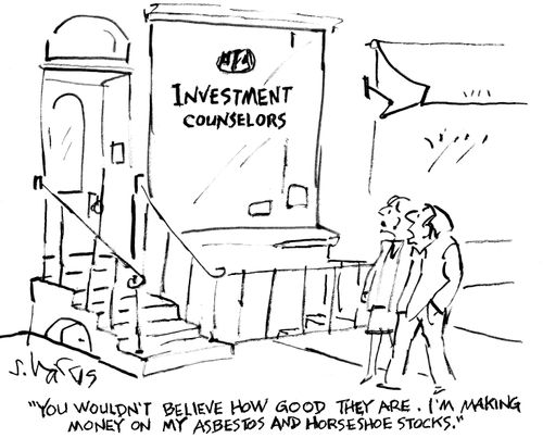 "You wouldn't believe how good they are.  I'm making money on my asbestos and horseshoe stocks."