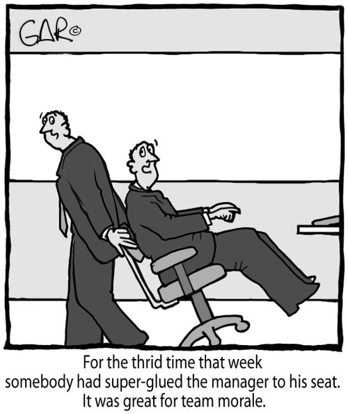 For the third time that week somebody had super-glued the manager to his seat. It was great for team morale.