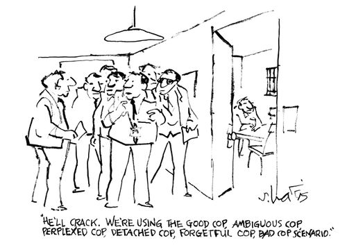 "He'll crack. We're using the good cop, ambiguous cop, perplexed coop, detached cop, forgetful cop, bad cop scenario."