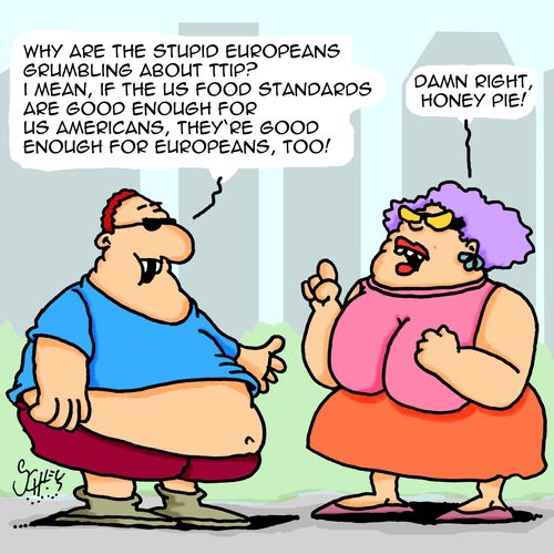 "Why are the stupid Europeans grumbling about TTIP? I mean, if the US food standards are good enough for us Americans, they're good enough for Europeans, too!"