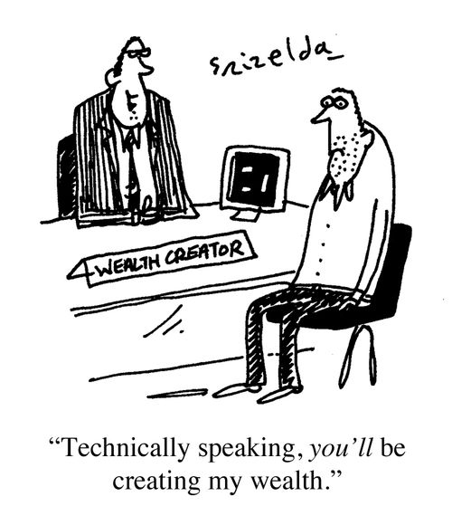 "Technically speaking you'll be creating my wealth."