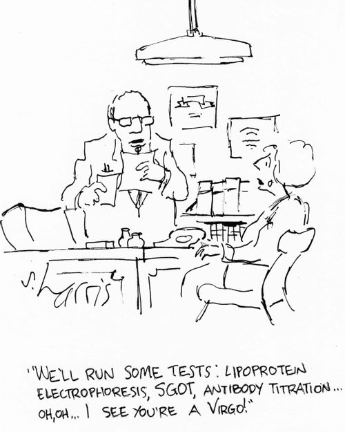 "We'll run some tests: lipoprotein, electrophoresis, SGOT, antibody titration,...oh, oh. I see you're a virgo."