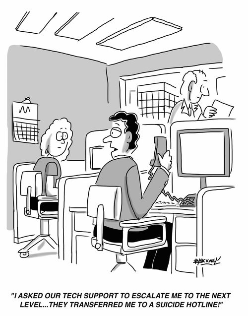 "I asked our tech support to escalate me to the next level...they transferred me to a suicide hotline!"