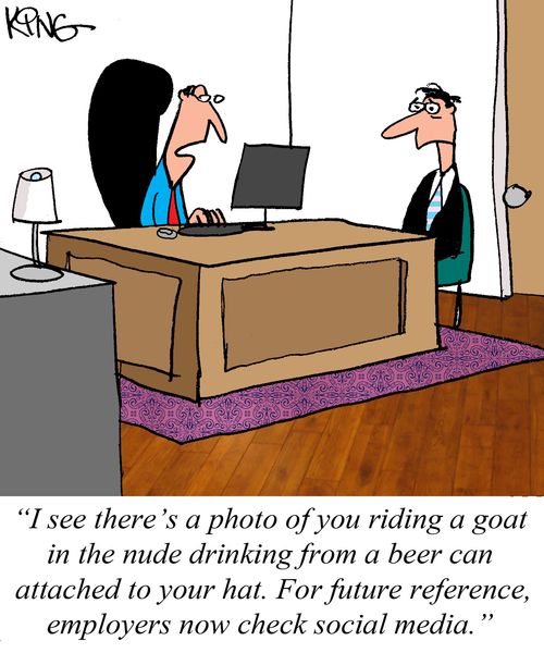 "I see there's a photo of you riding a goat in the nude drinking from a beer can attached to your hat. For future reference, employers now check social media."