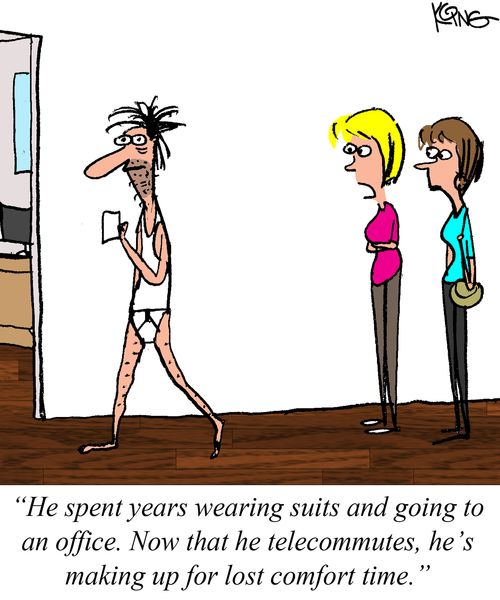 "He spent years wearing suits and going to an office. Now that he telecommutes, he's making up for lost comfort time."