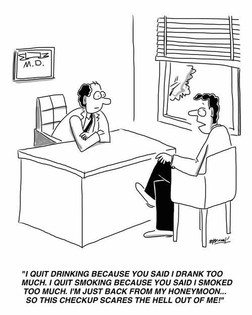 "I quit drinking because you said I drank too much. I quite smoking because you said I smoked too much. I'm just back from my honeymoon... so this checkup scares the hell out of me!"